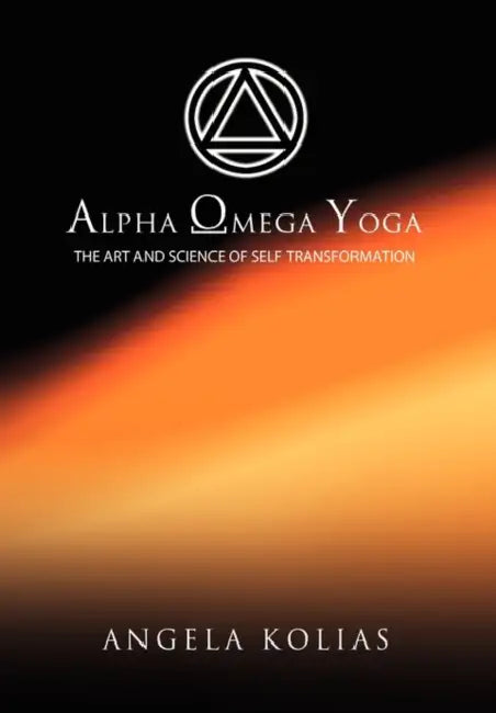 Alpha Omega Yoga: The Art and Science of Self Transformation by Angela Kolias