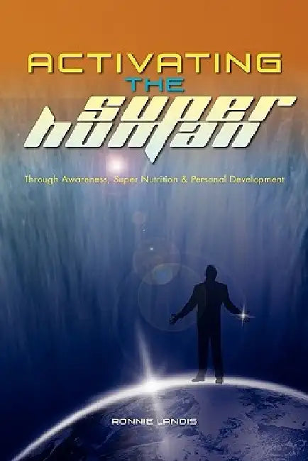 Activating The Superhuman: Through Awareness, Super Nutrition & Personal Development by Ronnie Landis