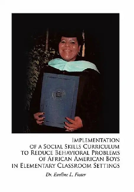 Implementation of a Social Skills Curriculum to Reduce Behavioral Problems of African American Boys in Elementary Classroom Settings by Evaline L. Foster