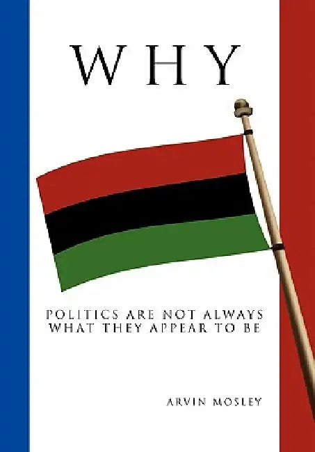 Why?: Politics Are Not Always What They Appear To Be by Arvin Mosley
