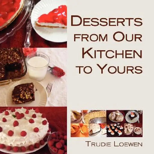 Desserts from Our Kitchen to Yours by Trudie Loewen