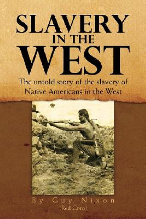 Slavery in the West: The Untold Story of the Slavery of Native Americans in the West by Guy Nixon (Red Corn)