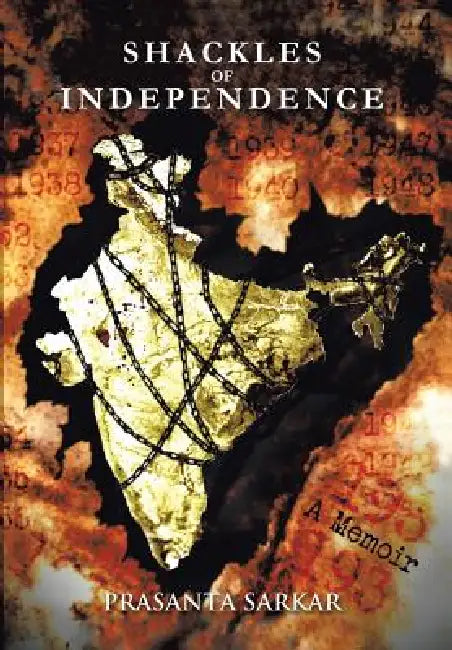 Shackles of Independence: A Memoir of an Unknown Indian by Prasanta Sarkar