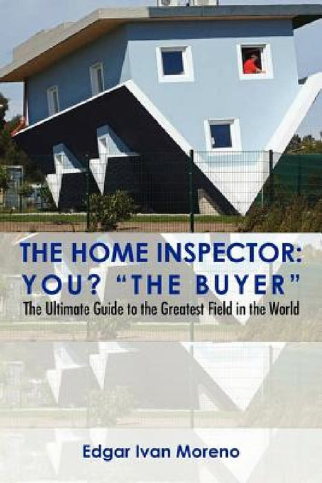 The Home Inspector: The Ultimate Guide to the Greatest Field in the World by Edgar Ivan Moreno