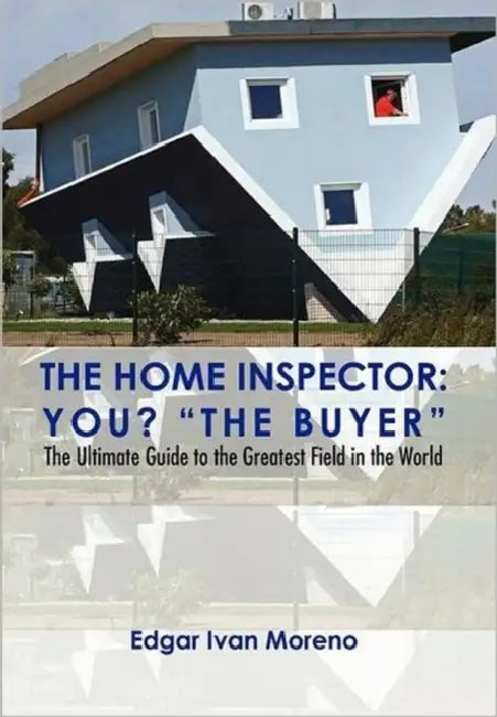 The Home Inspector: The Ultimate Guide to the Greatest Field in the World by Edgar Ivan Moreno