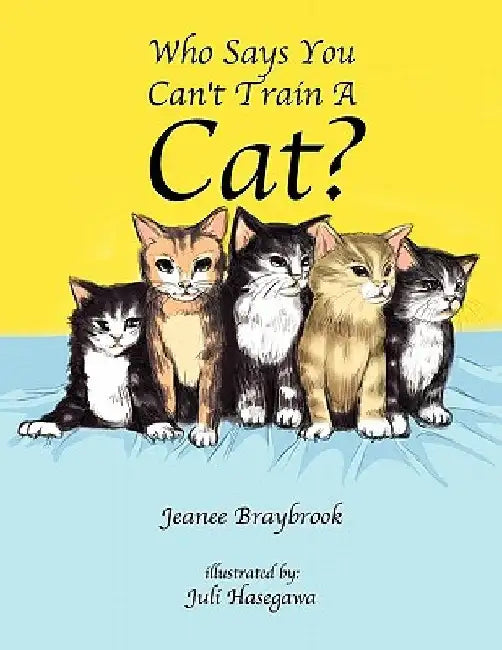 Who Says You Can't Train a Cat? by Jeanee Braybrook