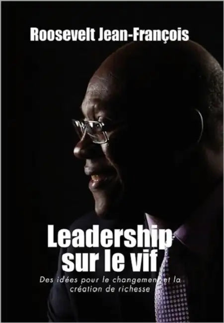 Leadership Sur Le Vif: Des Idees Pour Le Changement Et La Creation de Richesse En Haiti by Roosevelt Jean-Fran Ois
