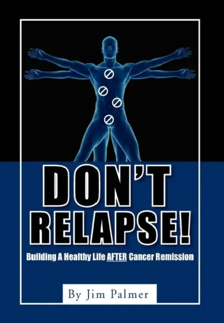 Don't Relapse!: Building A Healthy Life After Cancer Remission by Jim Palmer