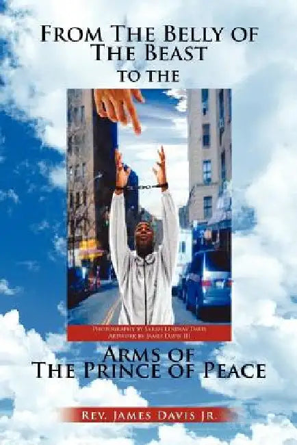 From The Belly of The Beast to The Arms of The Prince of Peace by James, Jr. Davis