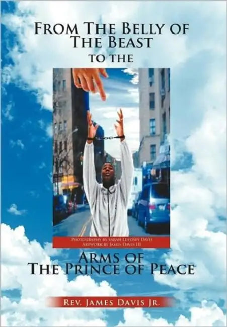 From The Belly of The Beast to The Arms of The Prince of Peace by Jr. Davis James