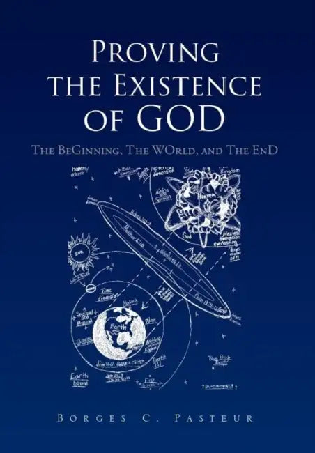 Proving the Existence of God: The BeGinnig, The WOrld, and The EnD by Borges C. Pasteur