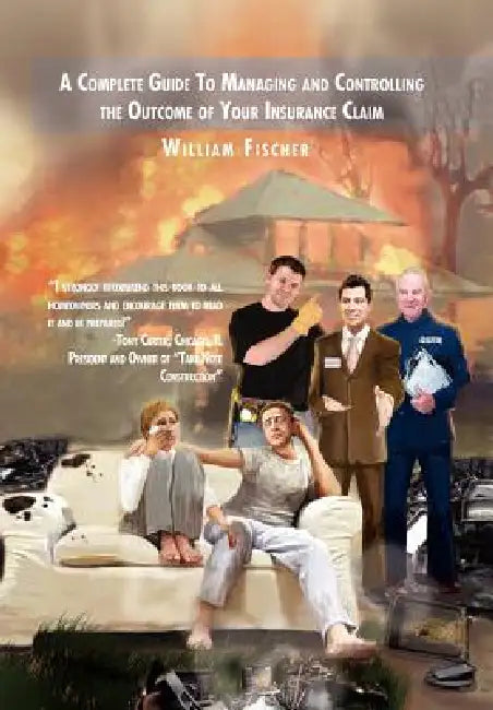 A Complete Guide to Managing and Controlling the Outcome of Your Insurance Claim by William Fischer
