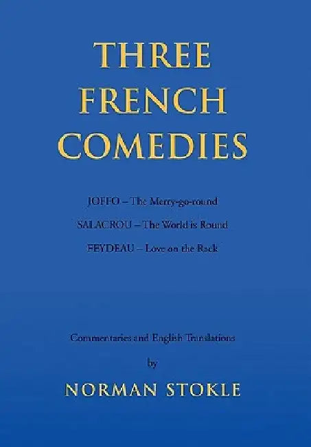 Three French Comedies: JOFFO - The Merry-go-round;SALACROU - The World is Round;FEYDEAU - Love on the Rack by Norman Stokle