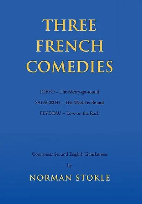 Three French Comedies: JOFFO - The Merry-go-round;SALACROU - The World is Round;FEYDEAU - Love on the Rack by Norman Stokle