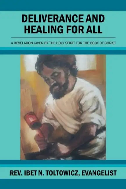 Deliverance and Healing for All: A Revelation by the Holy Spirit for the Body of Christ by Rev Ibet N. Toltowicz Evangelist