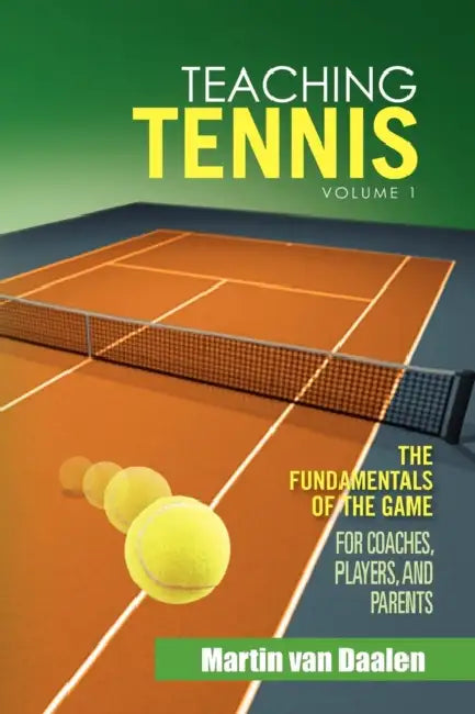 Teaching Tennis Volume 1: The Fundamentals of the Game (For Coaches, Players, and Parents) by Martin Van Daalen