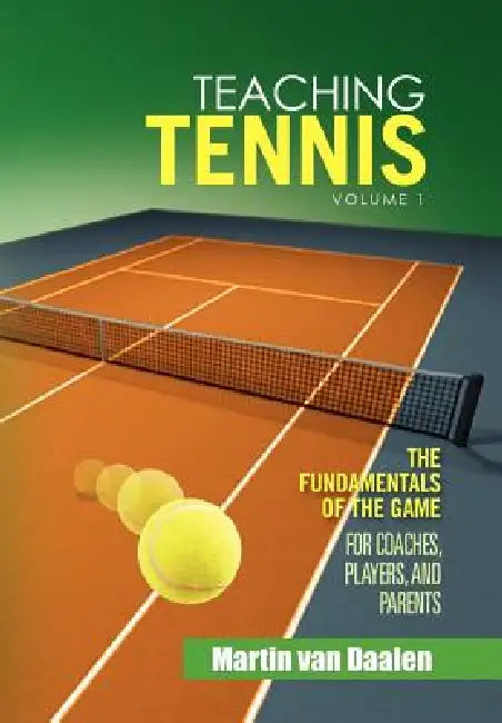 Teaching Tennis Volume 1: The Fundamentals of the Game (For Coaches, Players, and Parents) by Martin Van Daalen