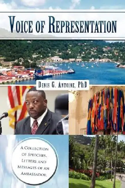Voice of Representation: A Collection of Speeches, Letters and Messages of an Ambassador by Denis G. Antoine