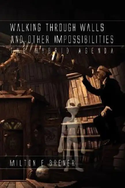 Walking Through Walls and Other Impossibilities: The Hybrid Agenda by Milton E. Brener