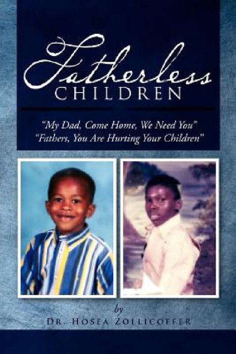Fatherless Children: My Dad, Come Home, We Need You Father, You Are Hurting Your Children by Hosea Zollicoffer