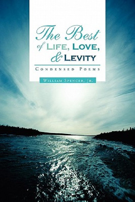 The Best of Life, Love, and Levity: Condensed Poems by William, Jr. Spencer
