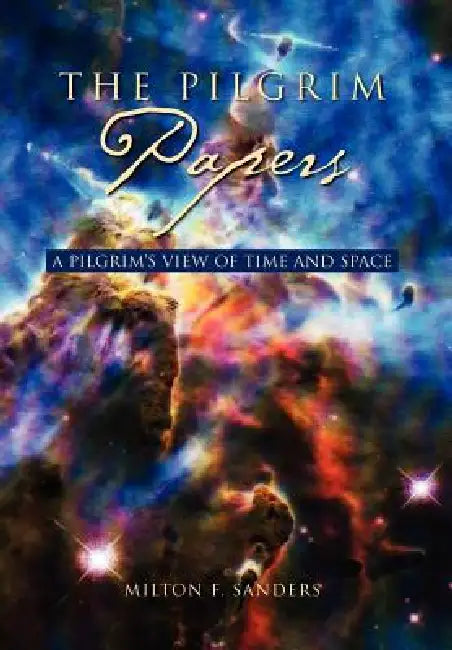 The Pilgrim Papers: A Pilgrim's View Of Time and Space by Milton F. Sanders