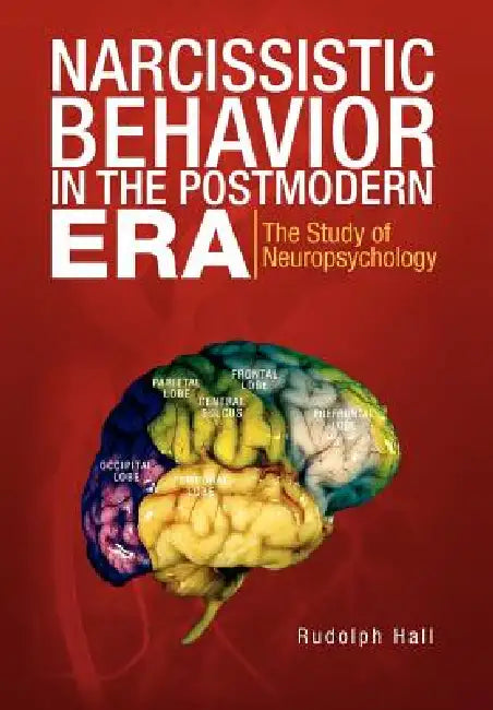 Narcissistic Behavior in the Postmodern Era: The Study of Neuropsychology by Rudolph Hall