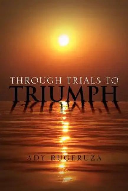 Through Trials To Triumph by Ady Rugeruza
