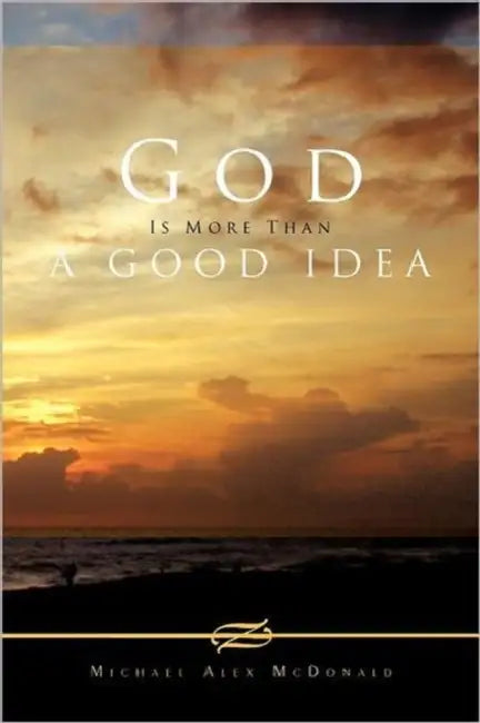 God Is More Than a Good Idea by Michael Alex McDonald