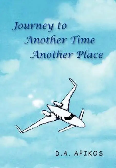 Journey To Another Time Another Place by D. a. Apikos