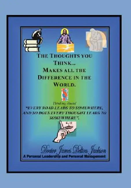The Thoughts You Think...Makes All The Difference In The World: Thinking Ahead by James Delton Jackson