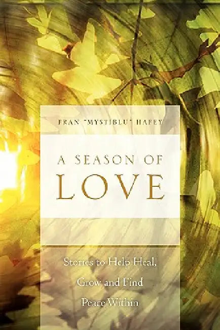 A Season of Love: Stories to Help Heal, Grow and Find Peace Within by Fran ''Mystiblu'' Hafey