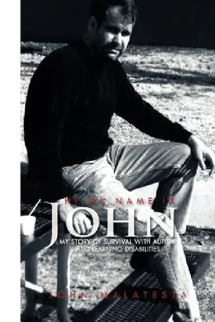 Hi, My Name Is John: My Story of Survival with Autism and Learning Disabilities by John Malatesta