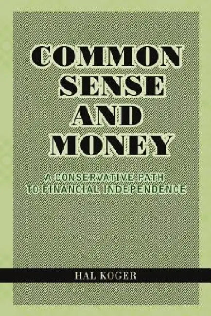 Common Sense and Money: A Conservative Path to Financial Independence by Hal Koger