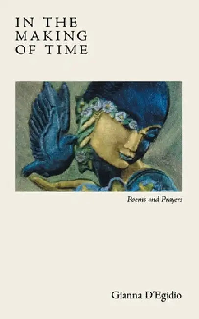 In the Making of Time: Poems and Prayers by Gianna D'Egidio