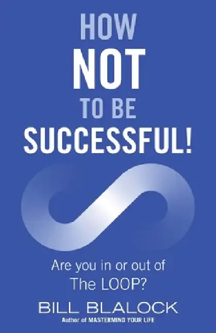 How Not to Be Successful!: Are you in or out of The LOOP? by Bill Blalock
