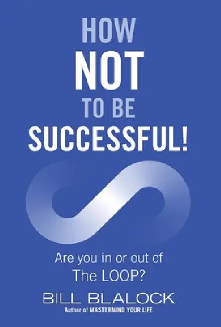 How Not to Be Successful!: Are you in or out of The LOOP? by Bill Blalock