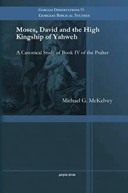 Moses, David and the High Kingship of Yahweh: A Canonical Study of Book IV of the Psalter by Michael G McKelvey