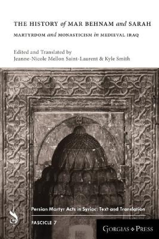 The History of Mar Behnam and Sarah: Martyrdom and Monasticism in Medieval Iraq by Jeanne-Nicole Mellon Saint-Laurent, Kylie Smith
