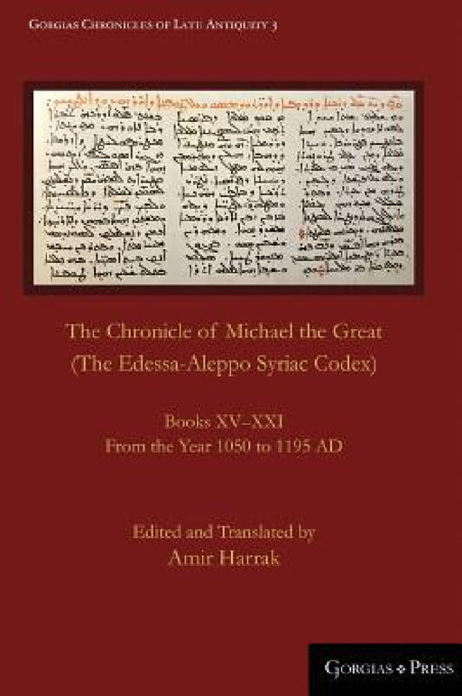 The Chronicle of Michael the Great (The Edessa-Aleppo Syriac Codex): Books XV-XXI. From the Year 1050 to 1195 AD by Amir Harrak