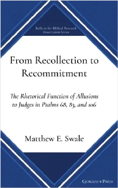 From Recollection to Recommitment: The Rhetorical Function of Allusions to Judges in Psalms 68, 83, and 106 by Swale, Matthew E.