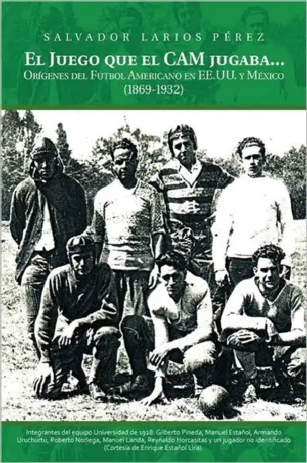 El Juego Que el CAM Jugaba...: Origenes del Futbol Americano en EE.U.U. y Mexico (1869-1932) by Salvador Larios Perez, Salvador Larios Paerez