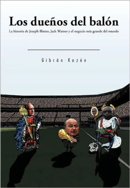 Los Due&ntildeos del Bal&oacuten: La Historia de Joseph Blatter, Jack Warner y El Negocio M&aacutes Grande del Mundo by Gibr&aacuten Kaz&eacuten