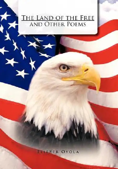 The Land of the Free and Other Poems by Eliezer Oyola
