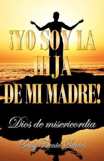 Yo Soy La Hija de Mi Madre!: Dios de Misericordia by Saily Fuentes Santos