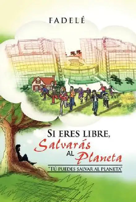 Si Eres Libre, Salvaras Al Planeta: "Tu Puedes Salvar Al Planeta" by Fadel, Fadele