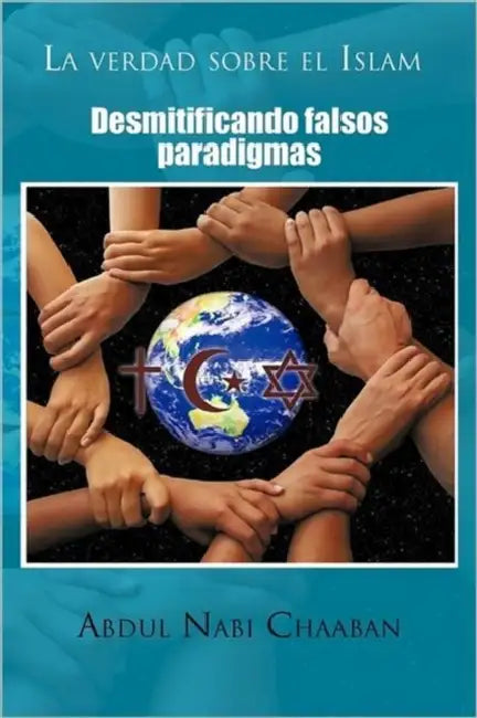 La Verdad Sobre El Islam: Desmitificando Falsos Paradigmas by Abdul Nabi Chaaban