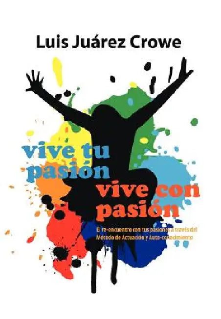 Vive Tu Pasion... Vive Con Pasion: El Reencuentro Con Tus Pasiones a Traves del Metodo de Actuacion y Auto-Conocimiento (Maac) by Luis Ju Crowe