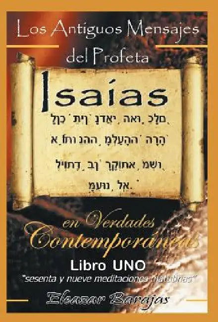 Los Antiguos Mensajes del Profeta Isaias En Verdades Contemporaneas: Sesenta y Nueve Meditaciones Matutinas by Eleazar Barajas