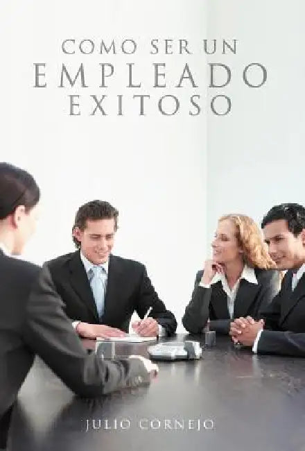 Como Ser Un Empleado Exitoso by Julio Cornejo
